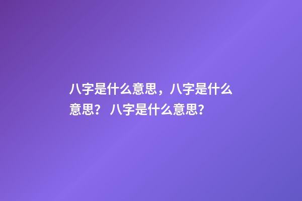 八字是什么意思，八字是什么意思？ 八字是什么意思？-第1张-观点-玄机派